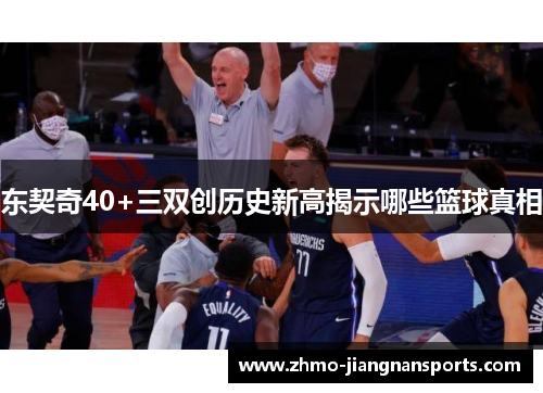 东契奇40+三双创历史新高揭示哪些篮球真相