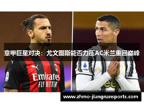 意甲巨星对决：尤文图斯能否力压AC米兰重回巅峰