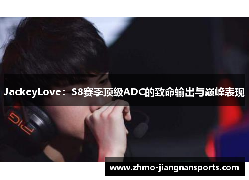JackeyLove：S8赛季顶级ADC的致命输出与巅峰表现