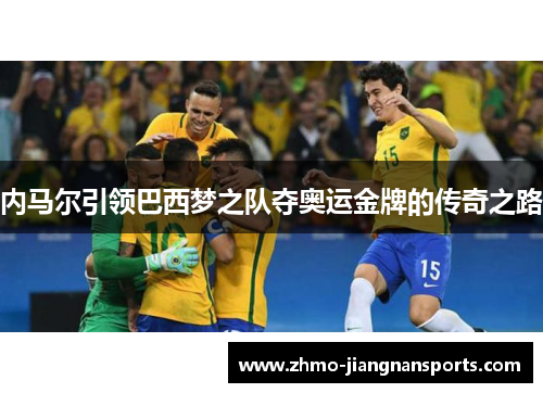 内马尔引领巴西梦之队夺奥运金牌的传奇之路
